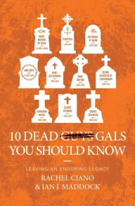 Title: 10 Dead Gals You Should Know: Leaving an Enduring Legacy, Author: Ian J. Maddock