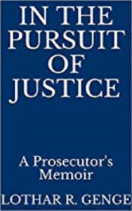 Title: In The Pursuit Of Justice, A Prosecutor's Memoir, Author: Lothar Genge