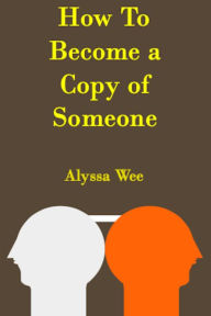 Title: How To Become A Copy Of Someone (Third Edition), Author: Alyssa Wee