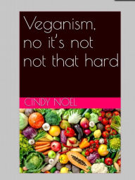 Title: Veganism, no it's not that hard, Author: Cindy Noel