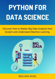 Title: Python for Data Science: Discover How to Master Big Data Analysis from Scratch and Understand Machine Learning & Applied Artificial Intelligence, Author: Megane Noel