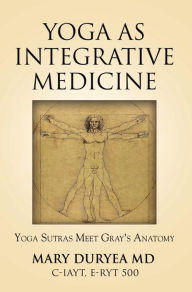 Title: Yoga as Integrative Medicine: Yoga Sutras Meet Gray's Anatomy, Author: Mary Duryea MD