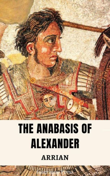 The Anabasis of Alexander. The History of the Conquests of Alexander the Great