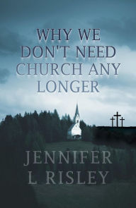 Title: Why We Don't Need Church Any Longer, Author: Jennifer L Risley