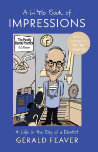 Title: A Little Book of Impressions: A Life in the Day of a Dentist, Author: Gerald Feaver
