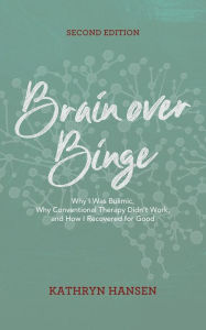 Title: Brain over Binge: Why I Was Bulimic, Why Conventional Therapy Didn't Work, and How I Recovered for Good, Author: Kathryn Hansen