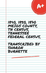 Title: 1840, 1850, 1870 MEIGS COUNTY, TN CENSUS, TENNESSEE FEDERAL CENSUS, TRANSCRIBED BY SHARON BURNETTE, Author: Sharon Burnette