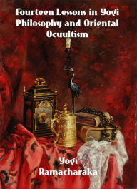 Title: Fourteen Lessons in Yogi Philosophy and Oriental Occultism, Author: Yogi Ramacharaka