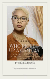 Title: FOR THE BROWN GIRL WHO PICKED UP A CAMERA: A CREATIVE'S GUIDE TO STARTING A PHOTOGRAPHY BUSINESS, Author: CRYSTAL HAYNES