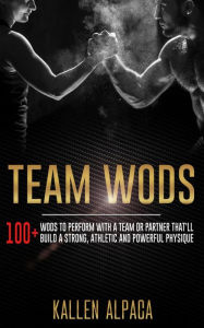 Title: Team WODs: 100+ WODs To Perform With A Team Or Partner That'll Build A Strong, Athletic And Powerful Physique, Author: Kallen Alpaca