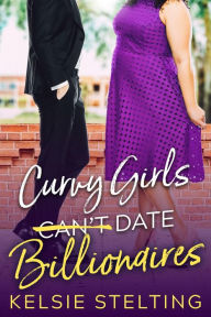 Title: Curvy Girls Can't Date Billionaires, Author: Kelsie Stelting