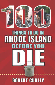 Title: 100 Things to Do in Rhode Island Before You Die, Author: Robert Curley