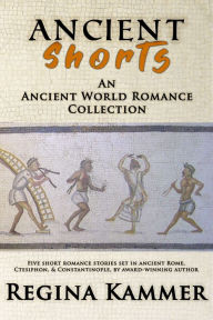 Title: Ancient Shorts: An Ancient World Romance Collection, Author: Regina Kammer