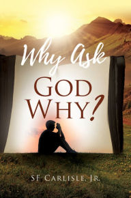 Title: Why Ask God Why?, Author: S. F. Carlisle