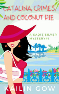 Title: Catalina, Crimes, and Coconut Pies (Sadie Silver Mystery #1): A Cozy Mystery, Author: Kailin Gow