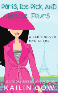 Title: Paris, Ice Pick, and Petit Fours: A Cozy Contemporary International Crime Mystery (Sadie Silver Mystery #3): A Cozy Mystery, Author: Kailin Gow