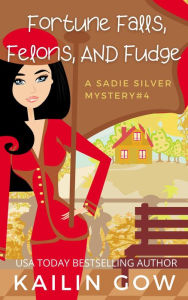 Title: Fortune Falls, Felons, and Fudge: A Cozy Contemporary International Crime Mystery (Sadie Silver Mystery #4), Author: Kailin Gow