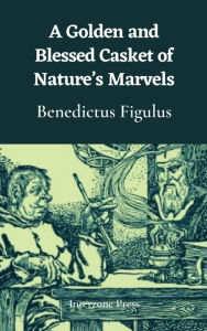Title: A Golden and Blessed Casket of Nature's Marvels, Author: Benedictus Figulus