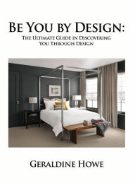 Title: Be You by Design: The Ultimate Guide in Discovering You Through Design, Author: Geraldine Howe