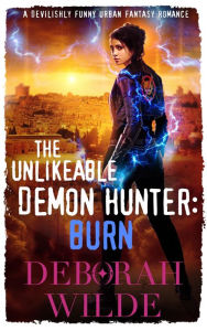 Title: The Unlikeable Demon Hunter: Burn: A Devilishly Funny Urban Fantasy Romance, Author: Deborah Wilde