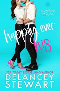 Title: Happily Ever His: A small town, opposites attract romantic comedy, Author: Delancey Stewart