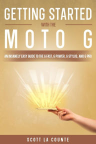 Title: Getting Started With the Moto G: An Insanely Easy Guide to the G Fast, G Power, G Stylus, and G Pro, Author: Scott La Counte