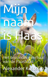 Title: Mijn naam is Haas: Het bijzondere verhaal van de Paashaas, Author: Alexander Kastelijn