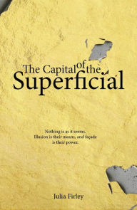 Title: The Capital of the Superficial, Author: Julia Firley