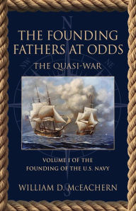 Title: The Founding Fathers at Odds: The Quasi-War - Volume I of the Founding of the U.S. Navy Trilogy, Author: William D. McEachern