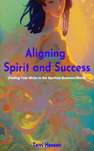 Title: Aligning Spirit and Success: Finding Your Niche in the Spiritual World, Author: Terri Henson