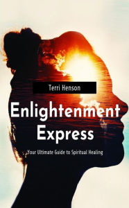 Title: Enlightenment Express: Your Ultimate Guide for Spiritual Healing, Author: Terri Henson