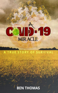 Title: A Covid-19 Miracle: A True Story of Survival, Author: Ben Thomas