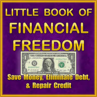 Title: LITTLE BOOK OF FINANCIAL FREEDOM: Save Money, Eliminate Debt, and Repair Credit, Author: Jeremy W. Coiner
