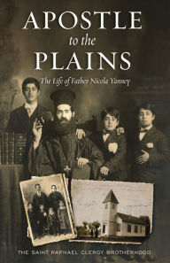 Title: Apostle to the Plains: The Life of Father Nicola Yanney, Author: The Saint Raphael Clergy Brotherhood