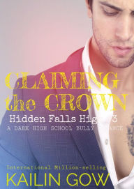 Title: Claiming the Crown: A HIGH SCHOOL BULLY ROMANCE : A Loving Summer Spin-Off Series (Hidden Falls High Book 3), Author: Kailin Gow