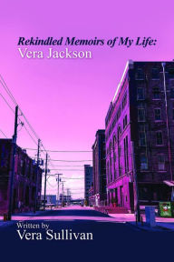 Title: Rekindled Memoirs of My Life: Vera Jackson, Author: Vera Sullivan