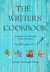 Title: The Writer's Cookbook: a culinary trip through classic literature, Author: Ashleigh Cattermole-Crump