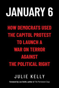 Title: January 6: How Democrats Used the Capitol Protest to Launch a War on Terror Against the Political Right, Author: Julie Kelly