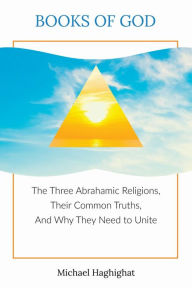 Title: Books of God: The Three Abrahamic Religions, Their Common Truths, and Why They Need to Unite, Author: Michael HagHighat
