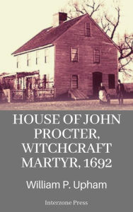 Title: House of John Procter, Witchcraft Martyr, 1692, Author: William P. Upham