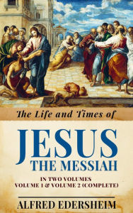 Title: The Life and Times of Jesus the Messiah Vol. 1 & 2 (Complete), Author: Alfred Edersheim