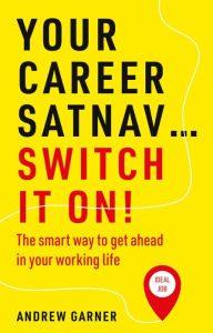 Title: Your Career Satnav... Switch it On!: The smart way to get ahead in your working life, Author: Andrew Garner