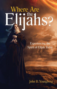 Title: Where Are the Elijahs?: Experiencing the Spirit of Elijah Today, Author: John Youngberg