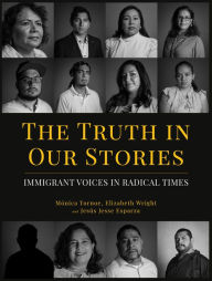 Title: The Truth in Our Stories: Immigrant Voices in Radical Times, Author: Mónica Tornoe