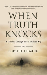Title: When Truth Knocks: A Journey Through Life's Spiritual Fog, Author: Eddie D. Fleming