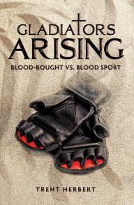 Title: Gladiators Arising: Blood-Bought vs. Blood Sport, Author: Trent Herbert