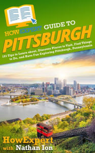 Title: HowExpert Guide to Pittsburgh, Pennsylvania: 101 Tips to Learn the History, Discover the Best Places to Visit, Eat Great Food, & Have Fun Exploring Pittsburgh, Penns, Author: HowExpert