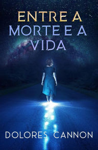 Title: Entre a Morte e a Vida / Between Death and Life: Conversations with a Spirit, Author: Dolores Cannon