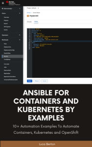 Title: Ansible For Containers and Kubernetes By Examples: 10+ Automation Examples To Automate Containers, Kubernetes and OpenShift, Author: Luca Berton