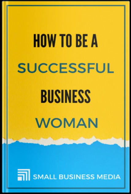 I Want To Be A Successful Business Woman How To Be A Successful Business Woman by Small Business Media | eBook